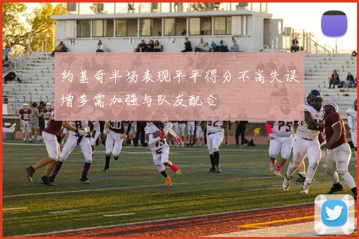 约基奇半场表现平平得分不高失误增多需加强与队友配合