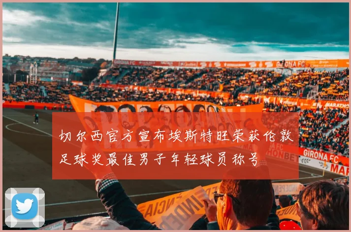 切尔西官方宣布埃斯特旺荣获伦敦足球奖最佳男子年轻球员称号