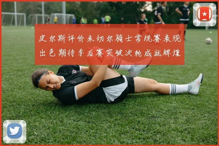 皮尔斯评价米切尔骑士常规赛表现出色期待季后赛突破次轮成就辉煌