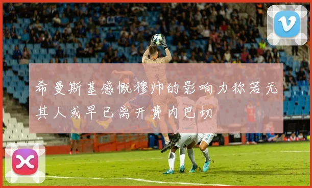 希曼斯基感慨穆帅的影响力称若无其人或早已离开费内巴切