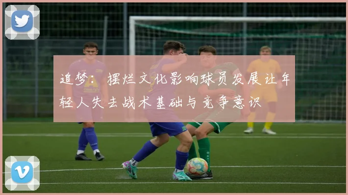 追梦：摆烂文化影响球员发展让年轻人失去战术基础与竞争意识